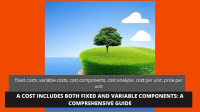 A Cost Includes Both Fixed and Variable Components: A Comprehensive Guide