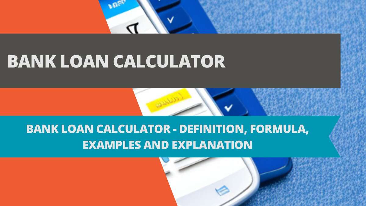 Bank Loan Calculator - Definition, Formula, Examples and Explanation
